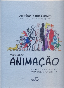 Manual de animação : manual de animação, princípios e fórmulas para animadores clássicos, de computador, de jogos, de stop motion e de internet